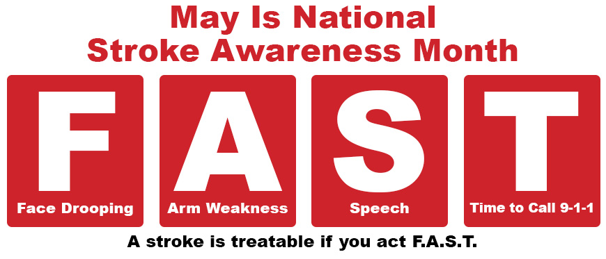 May Is Stroke Awareness Month. Strokes are treatable if you react F.A.S.T. (Face Drooping, Arm Weakness, Speech, Call 9-1-1)